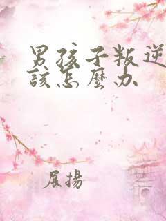 男孩子叛逆到底该怎么办