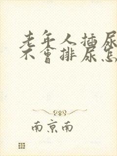 老年人插尿管后不会排尿怎么办