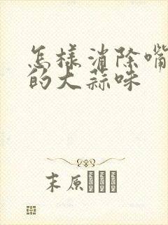 怎样消除嘴巴里的大蒜味