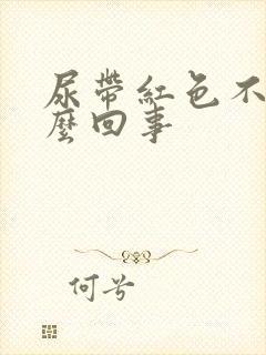 尿带红色不痛怎么回事