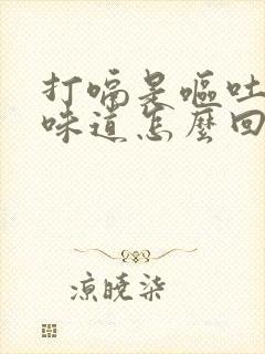 打嗝是呕吐物的味道怎么回事