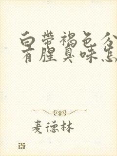 白带褐色分泌物有腥臭味怎么回事