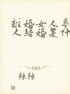 离婚女人梦见别人结婚是什么征兆