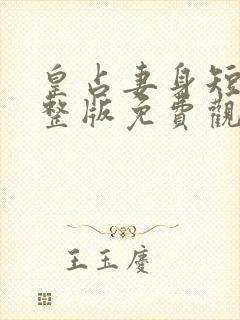 皇占妻身短剧完整版免费观看