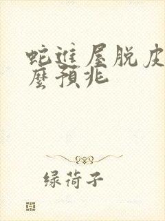 蛇进屋脱皮有什么预兆