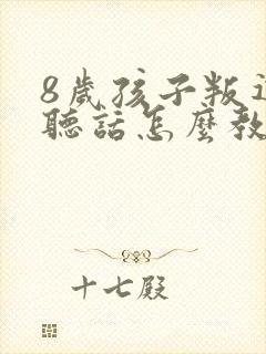 8岁孩子叛逆不听话怎么教育