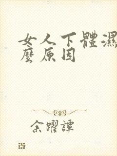 女人下体湿是什么原因