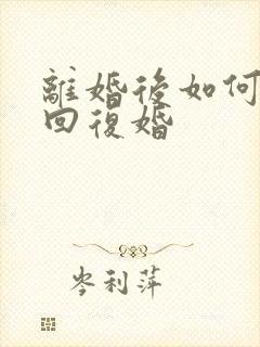 离婚后如何再挽回复婚