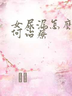 女尿漏怎么办如何治疗