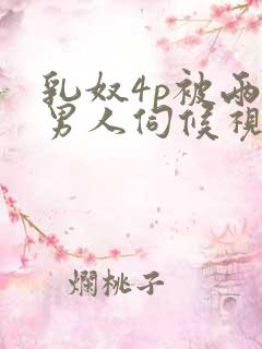 乳奴4p被两个男人伺候视频