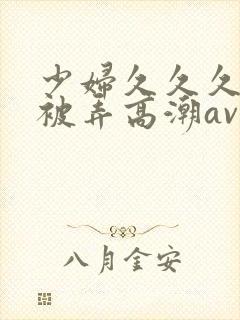 少妇久久久久久被弄高潮av