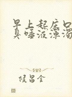 早上起床口苦口臭唾液浑浊发黄有血