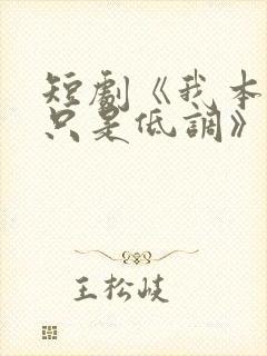 短剧《我本王者只是低调》