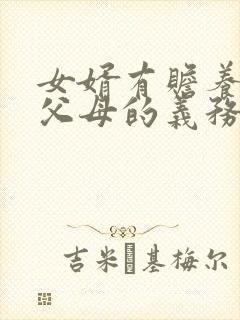 女婿有赡养女方父母的义务吗?民法典