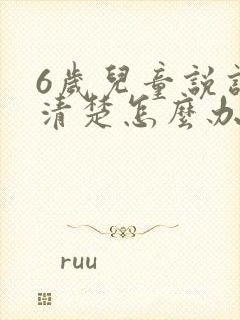 6岁儿童说话不清楚怎么办