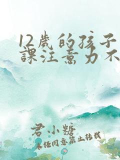 12岁的孩子上课注意力不集中咋办