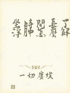 坐时间长了腿脚浮肿怎么解决