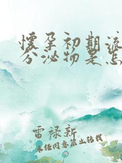 怀孕初期流白色分泌物是怎么回事