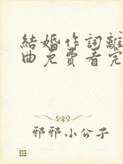 结婚作词离婚作曲免费看完整版