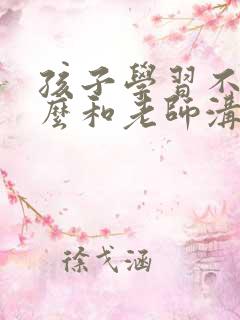 孩子学习不好怎么和老师沟通