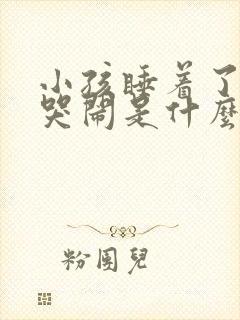 小孩睡着了老是哭闹是什么原因