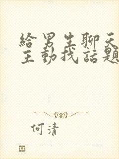 给男生聊天怎么主动找话题