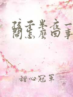 孩子半夜一直哭闹怎么回事