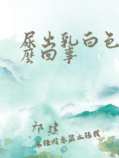 尿出乳白色是怎么回事