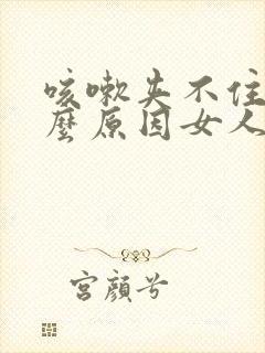 咳嗽夹不住尿什么原因女人