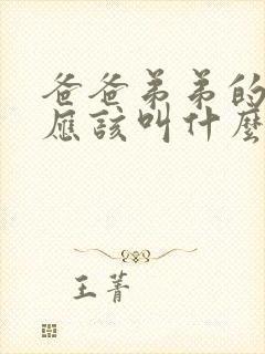 爸爸弟弟的媳妇应该叫什么