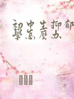 初中生抑郁不上学怎么办