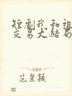 短剧我和祖宗做交易大结局