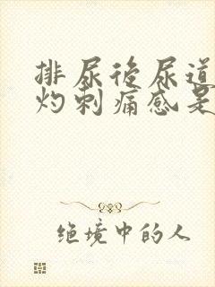 排尿后尿道有烧灼刺痛感是什么原因