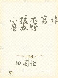 小孩不写作业怎么办呀