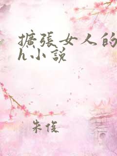 扩张女人的阴道h小说