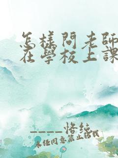 怎样问老师孩子在学校上课的情况