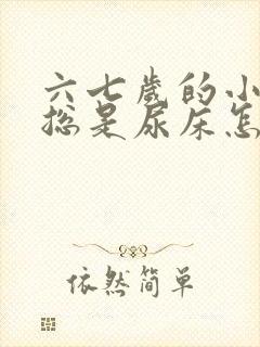 六七岁的小男孩总是尿床怎么办呢?