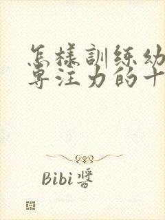 怎样训练幼儿的专注力的十种方法