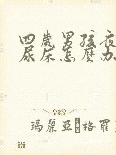 四岁男孩夜里还尿床怎么办