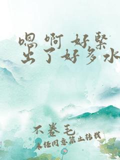 嗯 啊 好紧 出了好多水