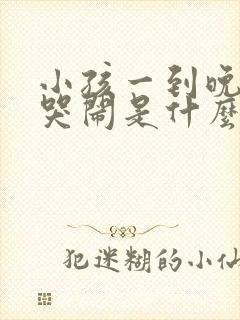 小孩一到晚上就哭闹是什么原因