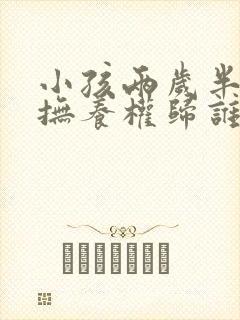 小孩两岁半离婚抚养权归谁抚养