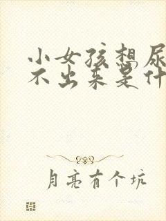 小女孩想尿又尿不出来是什么症状