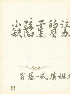 小孩子的注意力缺陷怎么办