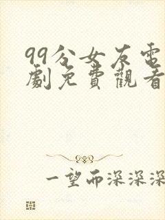 99分女友电视剧免费观看全集