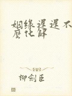 姻缘迟迟不来怎么化解