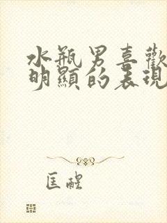 水瓶男喜欢你最明显的表现