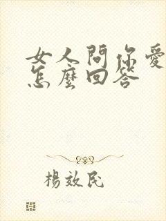 女人问你爱她啥怎么回答