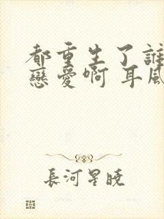 都重生了谁还谈恋爱啊 耳风