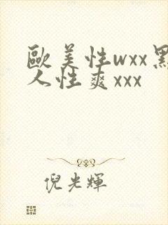 欧美性wxx黑人性爽xxx